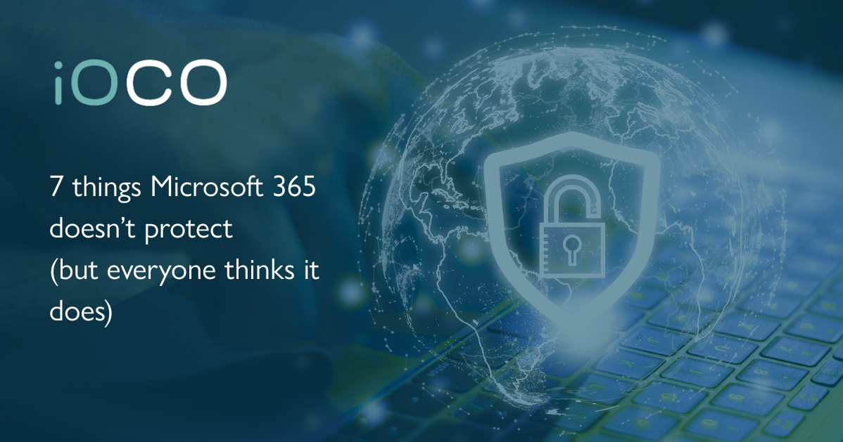Insights And Articles Ioco Ioco 7 Things Microsoft 365 Doesnt Protect But Everyone Thinks It Does